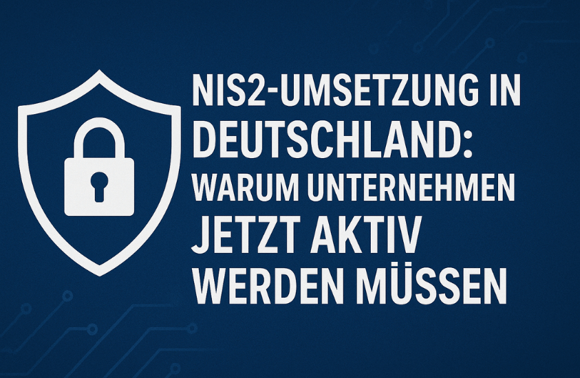NIS2-Umsetzung in Deutschland: Warum Unternehmen jetzt aktiv werden müssen